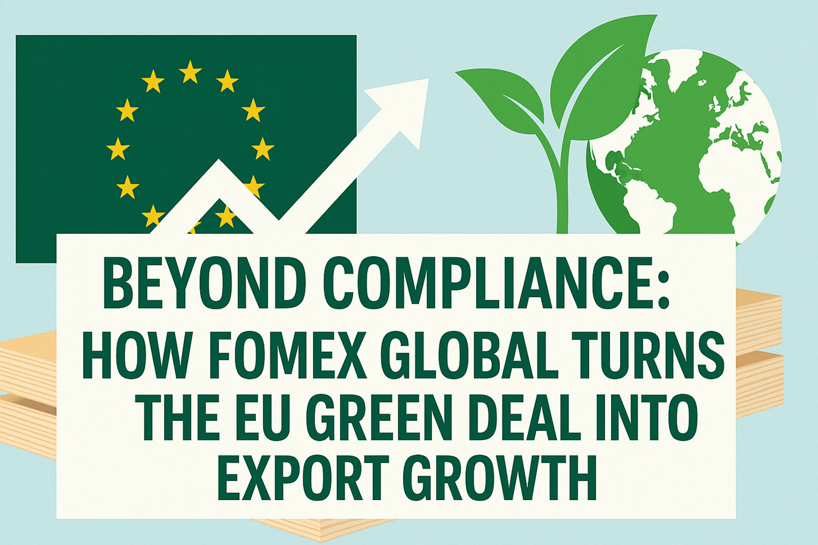 Beyond Compliance: How FOMEX GLOBAL Turns the EU Green Deal into Export Growth