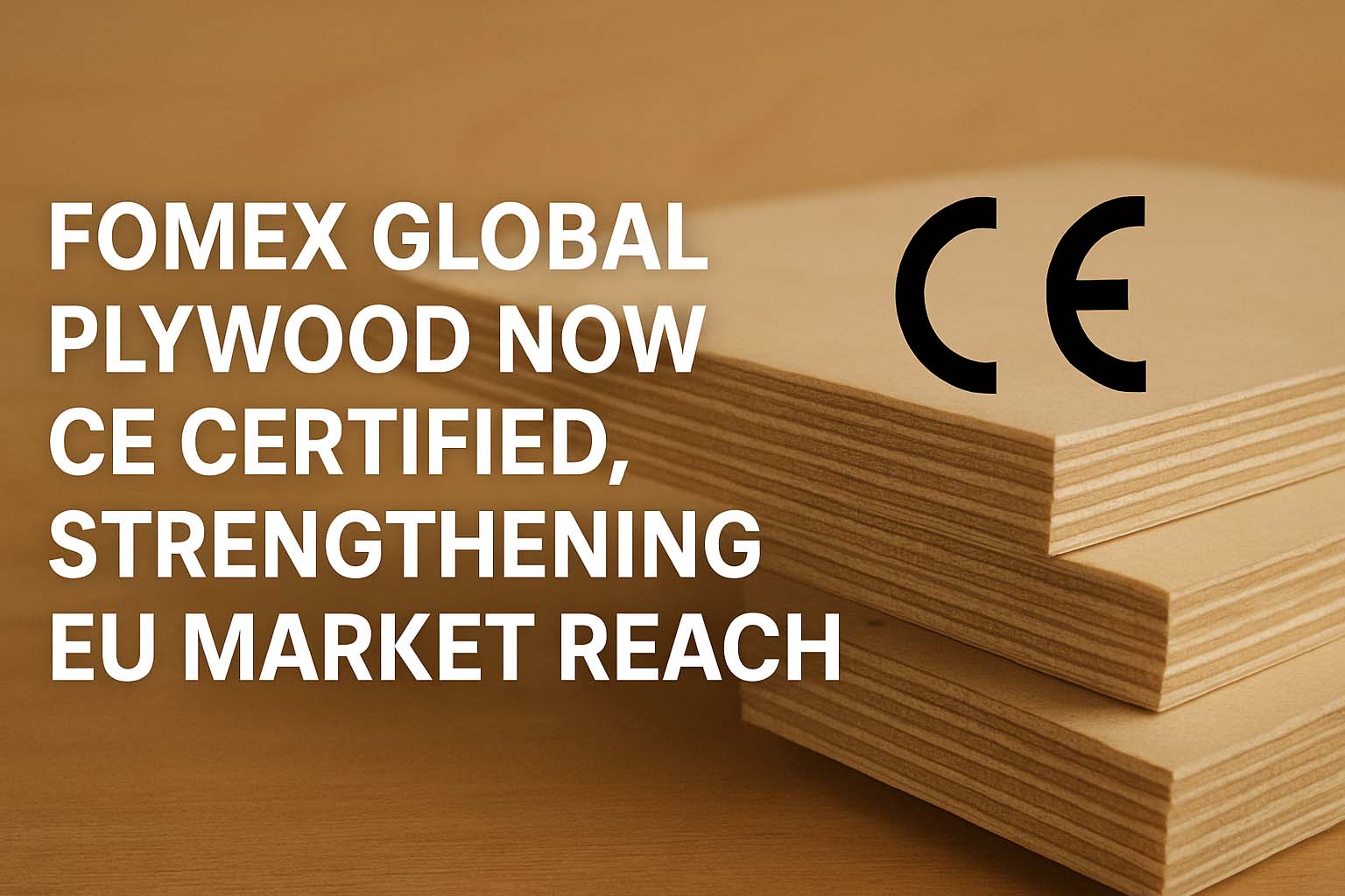 Fomex Global Plywood Now CE Certified, Strengthening EU Market Reach